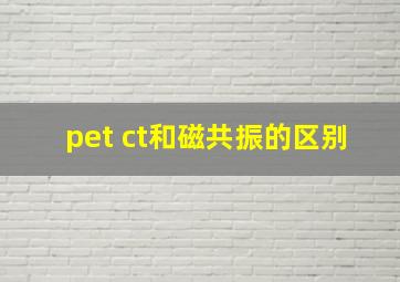 pet ct和磁共振的区别